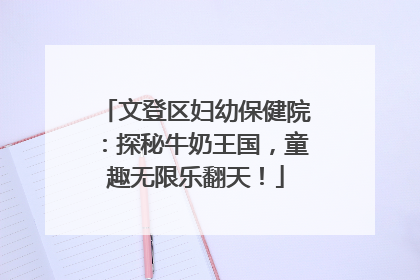 文登区妇幼保健院：探秘牛奶王国，童趣无限乐翻天！
