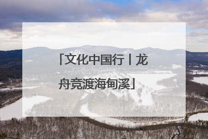 文化中国行丨龙舟竞渡海甸溪