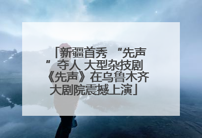 新疆首秀 “先声”夺人 大型杂技剧《先声》在乌鲁木齐大剧院震撼上演