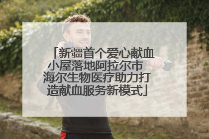 新疆首个爱心献血小屋落地阿拉尔市 海尔生物医疗助力打造献血服务新模式
