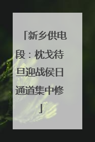 新乡供电段：枕戈待旦迎战侯日通道集中修