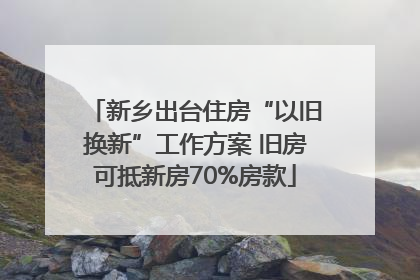 新乡出台住房“以旧换新”工作方案 旧房可抵新房70%房款