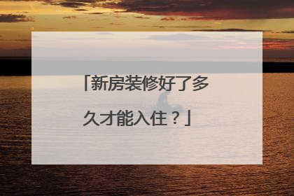 新房装修好了多久才能入住？