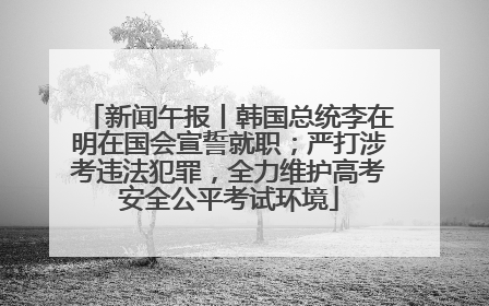 新闻午报丨韩国总统李在明在国会宣誓就职；严打涉考违法犯罪，全力维护高考安全公平考试环境