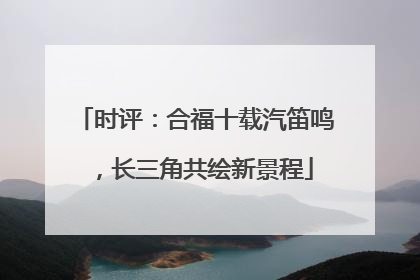 时评：合福十载汽笛鸣，长三角共绘新景程