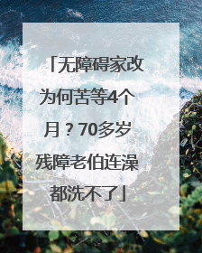 无障碍家改为何苦等4个月？70多岁残障老伯连澡都洗不了