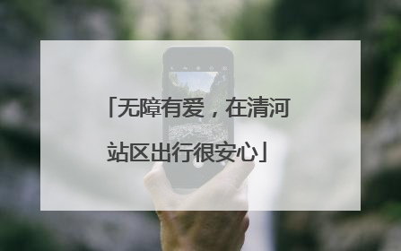 无障有爱，在清河站区出行很安心