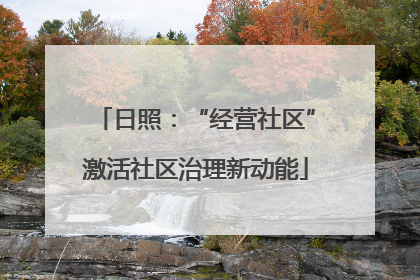 日照：“经营社区”激活社区治理新动能