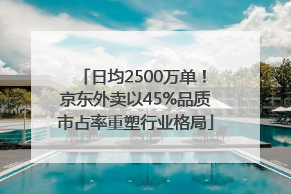 日均2500万单！京东外卖以45%品质市占率重塑行业格局