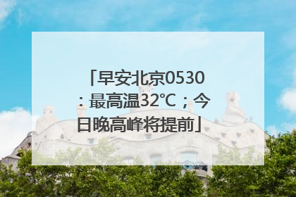 早安北京0530：最高温32℃；今日晚高峰将提前