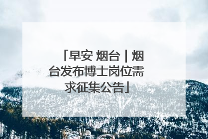 早安 烟台｜烟台发布博士岗位需求征集公告