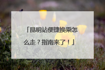 昆明站便捷换乘怎么走？指南来了！