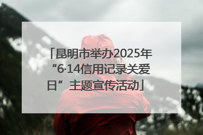 昆明市举办2025年“6·14信用记录关爱日”主题宣传活动