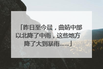 昨日至今晨，曲靖中部以北降了中雨，这些地方降了大到暴雨……