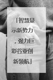 智慧显示新势力，强力巨彩谷亚创新领航