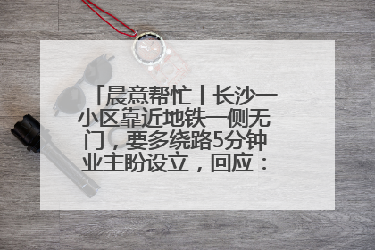 晨意帮忙丨长沙一小区靠近地铁一侧无门，要多绕路5分钟业主盼设立，回应：意见不一致