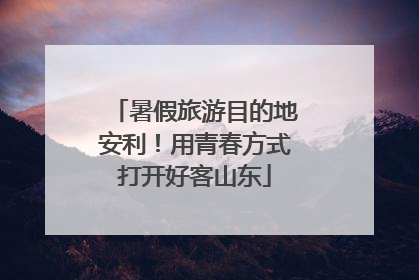 暑假旅游目的地安利！用青春方式打开好客山东