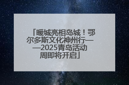 暖城亮相岛城！鄂尔多斯文化神州行——2025青岛活动周即将开启