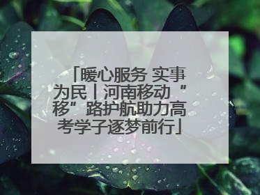 暖心服务 实事为民丨河南移动“移”路护航助力高考学子逐梦前行