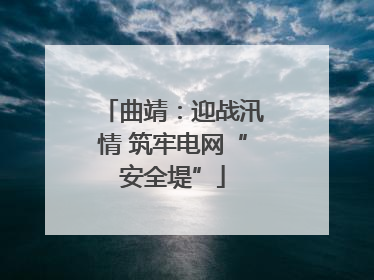 曲靖：迎战汛情 筑牢电网“安全堤”