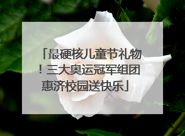 最硬核儿童节礼物！三大奥运冠军组团惠济校园送快乐