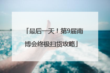 最后一天！第9届南博会终极扫货攻略
