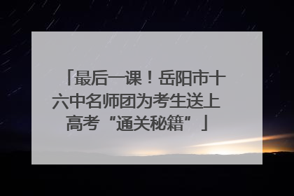 最后一课！岳阳市十六中名师团为考生送上高考“通关秘籍”