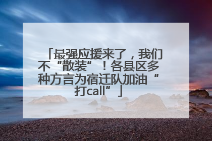 最强应援来了，我们不“散装”！各县区多种方言为宿迁队加油“打call”