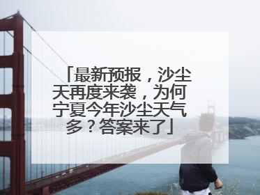 最新预报，沙尘天再度来袭，为何宁夏今年沙尘天气多？答案来了