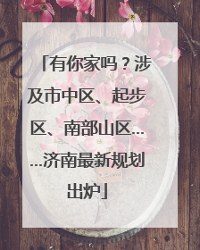 有你家吗？涉及市中区、起步区、南部山区……济南最新规划出炉