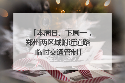 本周日、下周一，郑州两区域附近道路临时交通管制