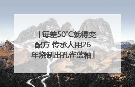 每差50℃就得变配方 传承人用26年烧制出孔雀蓝釉