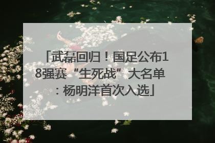 武磊回归！国足公布18强赛“生死战”大名单：杨明洋首次入选