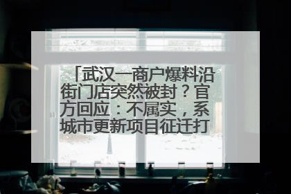 武汉一商户爆料沿街门店突然被封？官方回应：不属实，系城市更新项目征迁打围，此前已公示