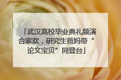 武汉高校毕业典礼频演合家欢，研究生爸妈带“论文宝贝”同登台