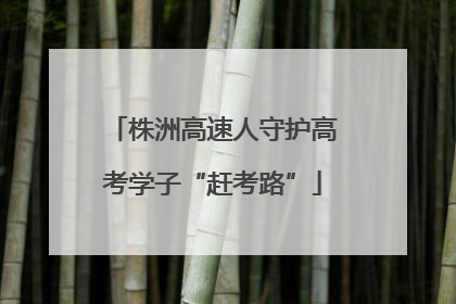 株洲高速人守护高考学子“赶考路”