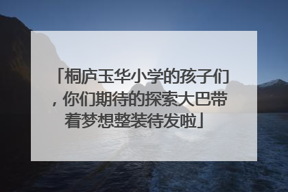 桐庐玉华小学的孩子们，你们期待的探索大巴带着梦想整装待发啦