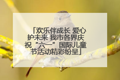欢乐伴成长 爱心护未来 我市各界庆祝“六一”国际儿童节活动精彩纷呈