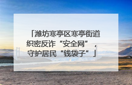 潍坊寒亭区寒亭街道织密反诈“安全网”，守护居民“钱袋子”