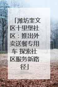 潍坊奎文区十里堡社区：推出外卖送餐专用车 探索社区服务新路径