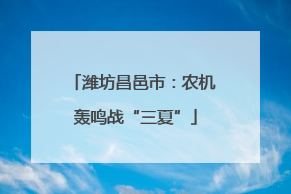 潍坊昌邑市：农机轰鸣战“三夏”