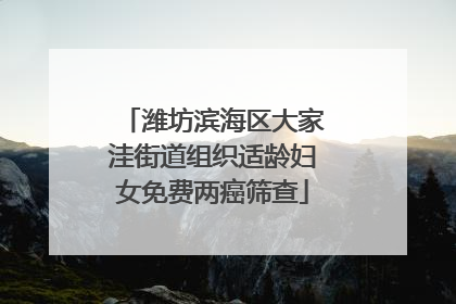 潍坊滨海区大家洼街道组织适龄妇女免费两癌筛查