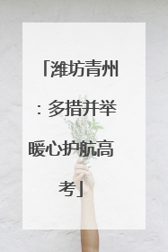潍坊青州：多措并举暖心护航高考