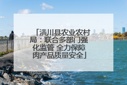 潢川县农业农村局：联合多部门强化监管 全力保障肉产品质量安全