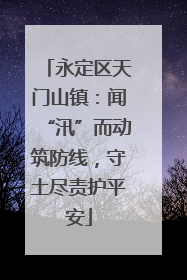 永定区天门山镇：闻“汛”而动筑防线，守土尽责护平安