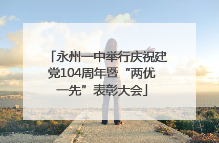 永州一中举行庆祝建党104周年暨“两优一先”表彰大会