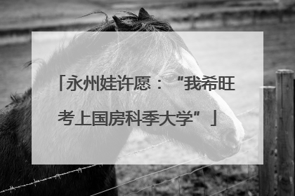 永州娃许愿：“我希旺考上国房科季大学”