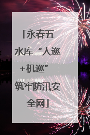 永春五一水库“人巡+机巡” 筑牢防汛安全网
