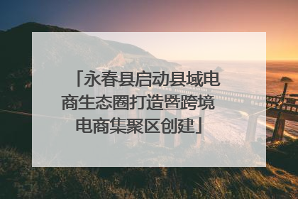 永春县启动县域电商生态圈打造暨跨境电商集聚区创建