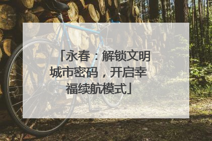 永春：解锁文明城市密码，开启幸福续航模式